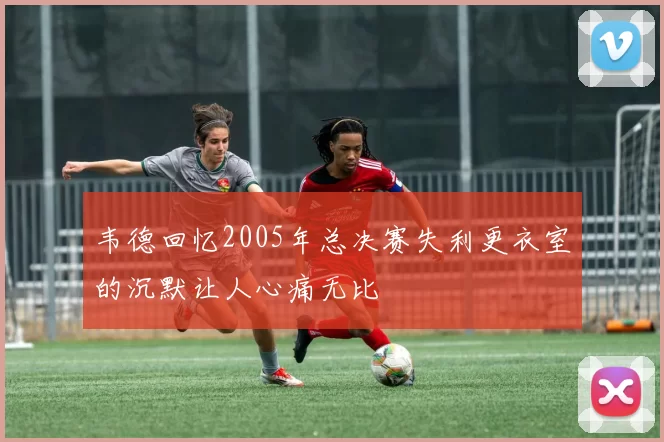 韦德回忆2005年总决赛失利更衣室的沉默让人心痛无比