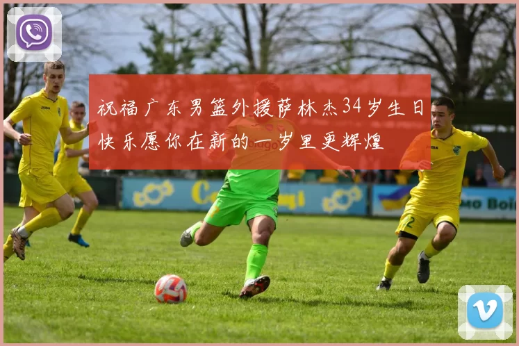 祝福广东男篮外援萨林杰34岁生日快乐愿你在新的一岁里更辉煌