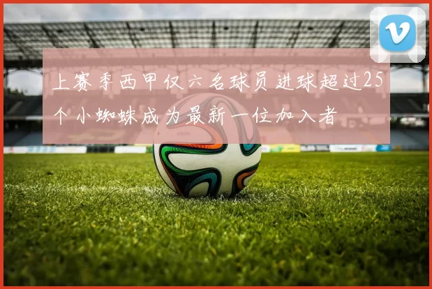 上赛季西甲仅六名球员进球超过25个小蜘蛛成为最新一位加入者