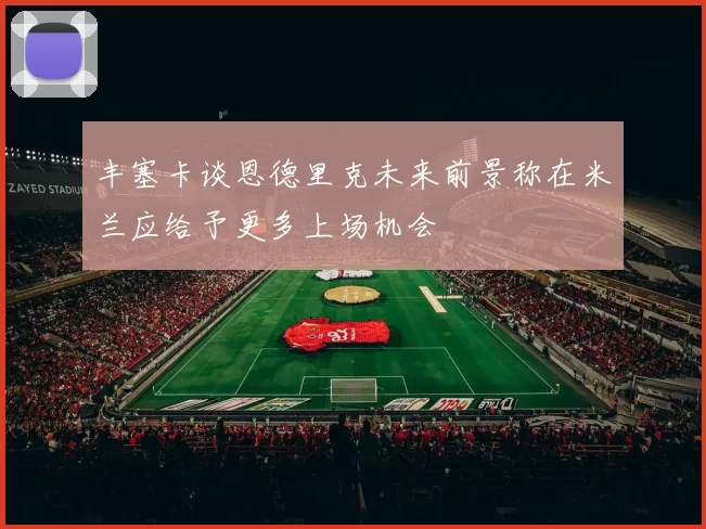 丰塞卡谈恩德里克未来前景称在米兰应给予更多上场机会