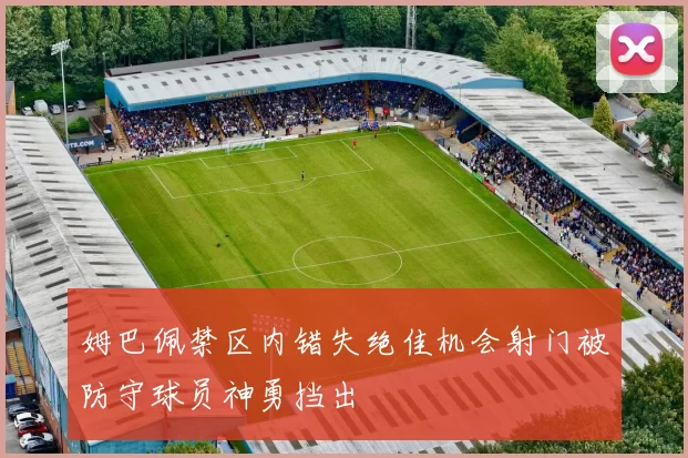 姆巴佩禁区内错失绝佳机会射门被防守球员神勇挡出