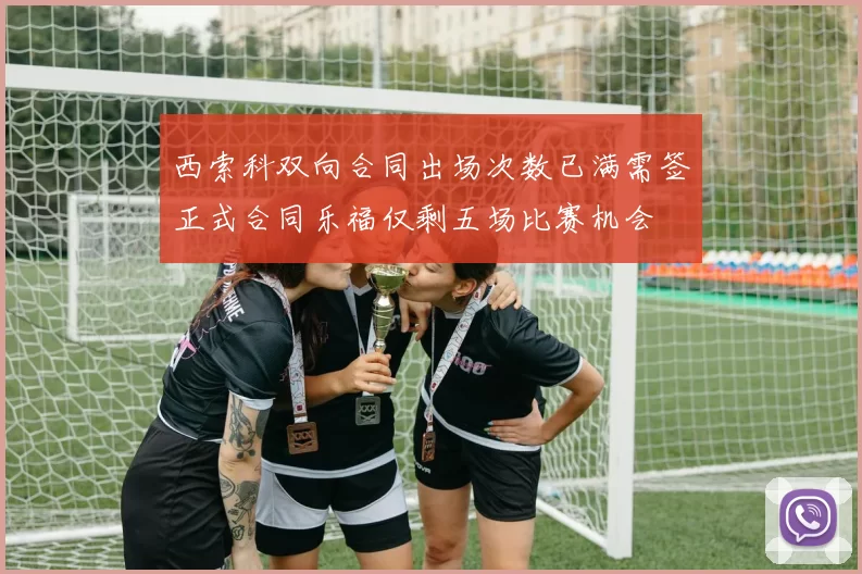 西索科双向合同出场次数已满需签正式合同乐福仅剩五场比赛机会