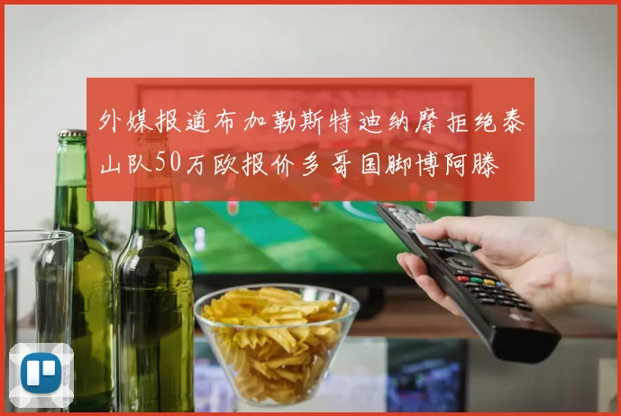 外媒报道布加勒斯特迪纳摩拒绝泰山队50万欧报价多哥国脚博阿滕