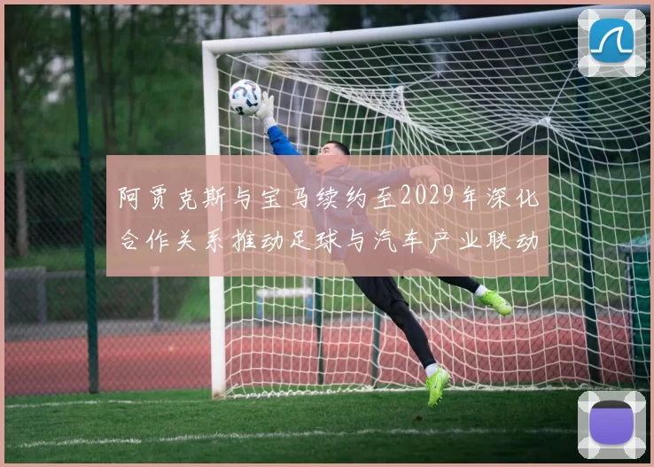 阿贾克斯与宝马续约至2029年深化合作关系推动足球与汽车产业联动