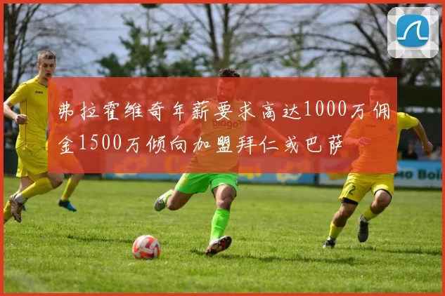 弗拉霍维奇年薪要求高达1000万佣金1500万倾向加盟拜仁或巴萨