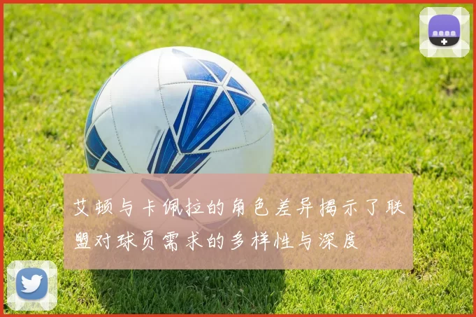 艾顿与卡佩拉的角色差异揭示了联盟对球员需求的多样性与深度