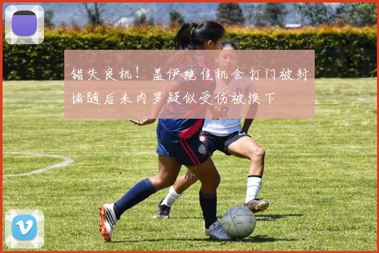 错失良机！盖伊绝佳机会打门被封堵随后米内罗疑似受伤被换下
