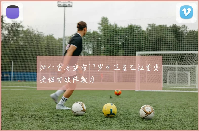 拜仁官方宣布17岁中卫基亚拉首秀受伤将缺阵数月