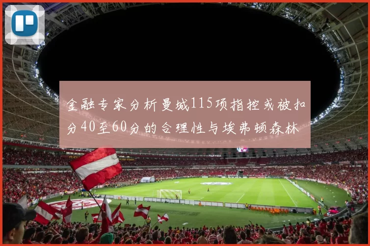 金融专家分析曼城115项指控或被扣分40至60分的合理性与埃弗顿森林案例对比