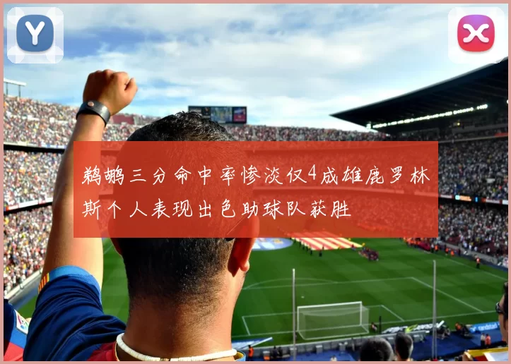 鹈鹕三分命中率惨淡仅4成雄鹿罗林斯个人表现出色助球队获胜