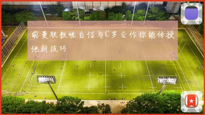 前曼联教练自信与C罗合作称能传授他新技巧