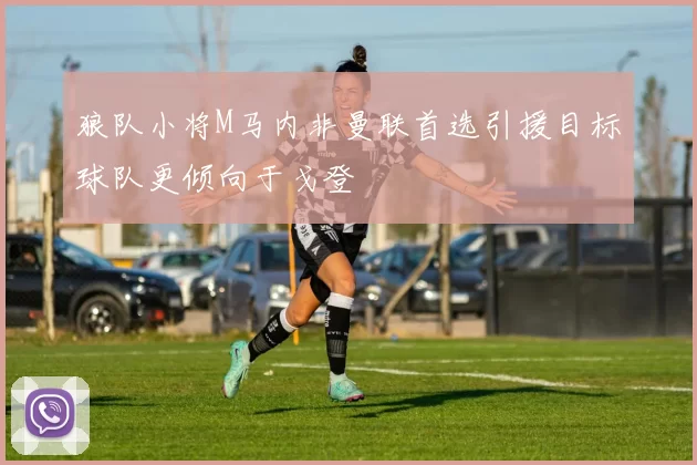 狼队小将M马内非曼联首选引援目标球队更倾向于戈登