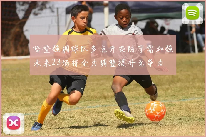 哈登强调球队多点开花防守需加强未来23场将全力调整提升竞争力